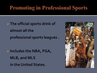  The official sports drink of
almost all the
professional sports leagues .
 Includes the NBA, PGA,
MLB, and MLS
in the United States.
 