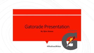 Gatorade Presentation
By: Kyle Ahrens
#WinFromWithin
 