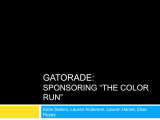 GATORADE:
SPONSORING “THE COLOR
RUN”
Katie Sailors, Lauren Anderson, Lauren Hamel, Elise
Reyes
 