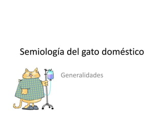 Semiología del gato doméstico
Generalidades
 