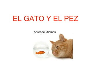 EL GATO Y EL PEZ
Aprende Idiomas
 