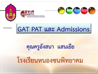 GAT   PAT   O-NET




GAT PAT และ Admissions
  คุณครูอังสนา แสนเยีย
โรงเรียนหนองซนพิทยาคม
 