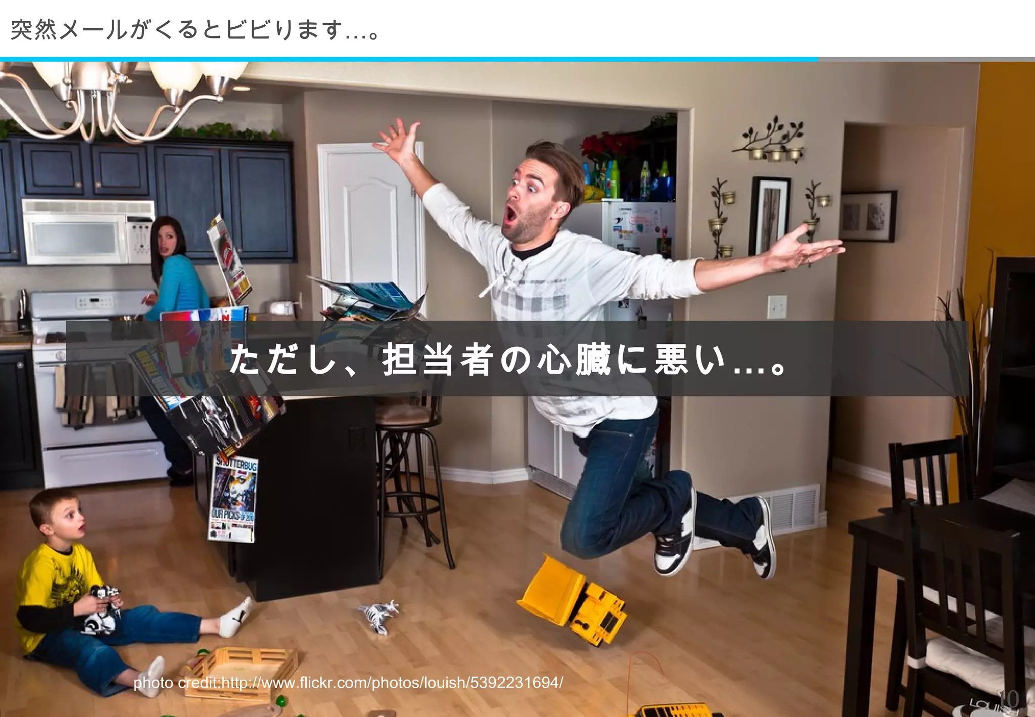 突然メールがくるとビビります…。




                 ただし、担当者の心臓に悪い … 。




     photo credit:http://www.flickr.com/photos/louish/5392231694/
                                                                    10
 