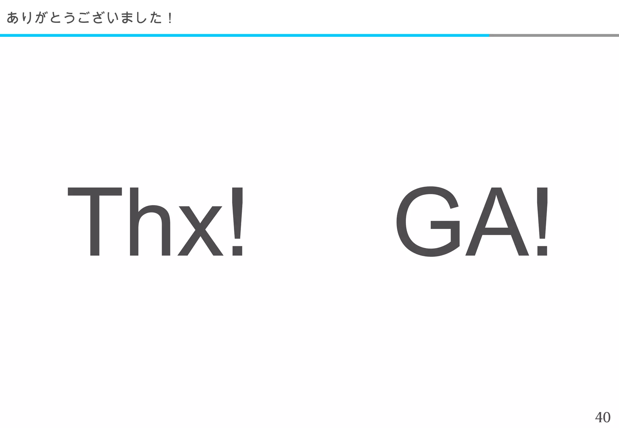 ありがとうございました！




    Thx! 　 GA!
                 40
 