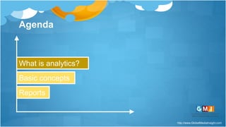 http://www.GlobalMediaInsight.com
Agenda
What is analytics?
Basic concepts
Reports
 