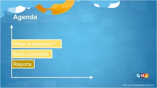 http://www.GlobalMediaInsight.com
Agenda
What is analytics?
Basic concepts
Reports
 