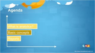 http://www.GlobalMediaInsight.com
Agenda
What is analytics?
Basic concepts
Reports
 