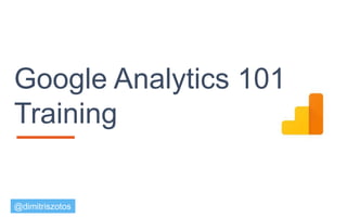 Google Analytics 101
Training
@dimitriszotos
 