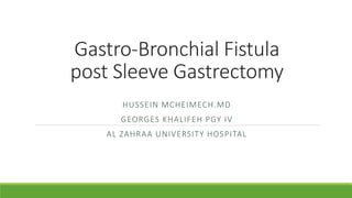 Gastro-Bronchial Fistula
post Sleeve Gastrectomy
HUSSEIN MCHEIMECH.MD
GEORGES KHALIFEH PGY IV
AL ZAHRAA UNIVERSITY HOSPITAL
 