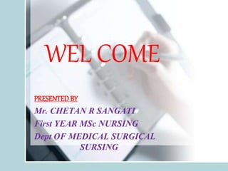 WEL COME
PRESENTEDBY
Mr. CHETAN R SANGATI
First YEAR MSc NURSING
Dept OF MEDICAL SURGICAL
SURSING
 