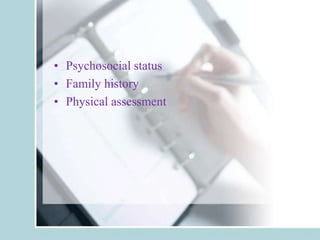 • Psychosocial status
• Family history
• Physical assessment
 