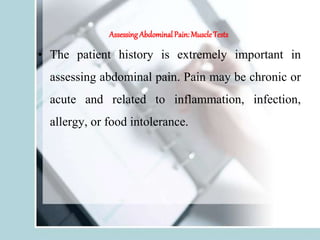 Assessing Abdominal Pain:MuscleTests
• The patient history is extremely important in
assessing abdominal pain. Pain may be chronic or
acute and related to inflammation, infection,
allergy, or food intolerance.
 