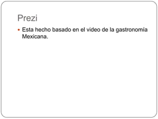 Prezi
 Esta hecho basado en el video de la gastronomía
 Mexicana.
 