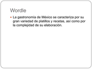 Wordle
 La gastronomía de México se caracteriza por su
 gran variedad de platillos y recetas, así como por
 la complejidad de su elaboración.
 