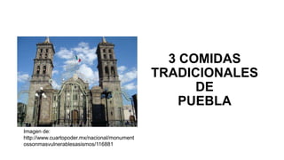 3 COMIDAS
TRADICIONALES
DE
PUEBLA
Imagen de:
http://www.cuartopoder.mx/nacional/monument
ossonmasvulnerablesasismos/116881
 