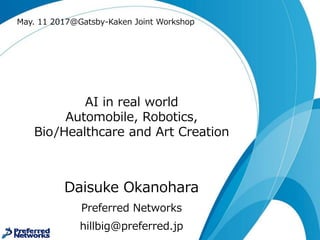 AI in real world
Automobile, Robotics,
Bio/Healthcare and Art Creation
Daisuke Okanohara
Preferred Networks
hillbig@preferred.jp
May. 11 2017@Gatsby-Kaken Joint Workshop
 