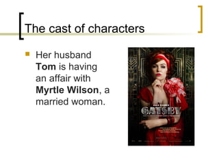 The cast of characters
   Her husband
    Tom is having
    an affair with
    Myrtle Wilson, a
    married woman.
 
