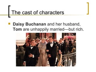 The cast of characters
   Daisy Buchanan and her husband,
    Tom are unhappily married—but rich.
 