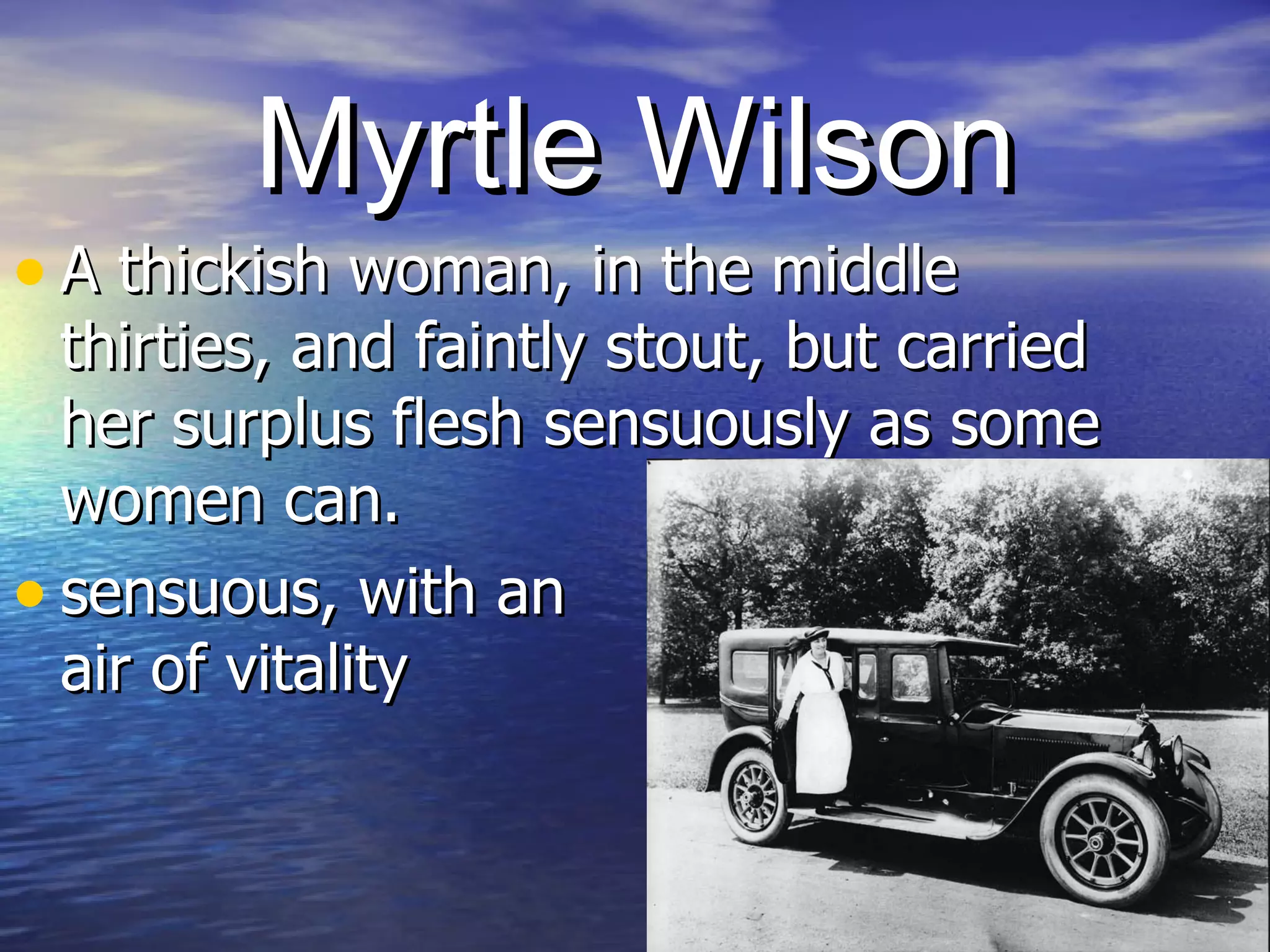 Myrtle Wilson A thickish woman, in the middle thirties, and faintly stout, but carried her surplus flesh sensuously as some women can.  sensuous, with an  air of vitality  
