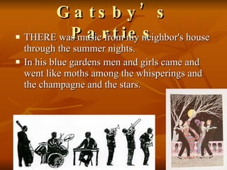 Gatsby’s Parties THERE was music from my neighbor's house through the summer nights.  In his blue gardens men and girls came and went like moths among the whisperings and the champagne and the stars.  