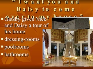 “ I want you and Daisy to come over to my house”   Gatsby gives Nick and Daisy a tour of his home dressing-rooms  poolrooms bathrooms  