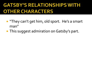    “They can’t get him, old sport. He’s a smart
    man”
   This suggest admiration on Gatsby’s part.
 