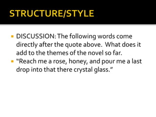    DISCUSSION: The following words come
    directly after the quote above. What does it
    add to the themes of the novel so far.
   “Reach me a rose, honey, and pour me a last
    drop into that there crystal glass.”
 