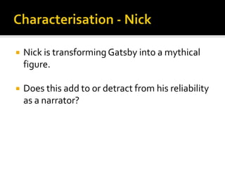    Nick is transforming Gatsby into a mythical
    figure.

   Does this add to or detract from his reliability
    as a narrator?
 