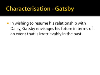    In wishing to resume his relationship with
    Daisy, Gatsby envisages his future in terms of
    an event that is irretrievably in the past
 