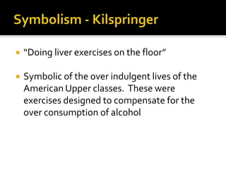    “Doing liver exercises on the floor”

   Symbolic of the over indulgent lives of the
    American Upper classes. These were
    exercises designed to compensate for the
    over consumption of alcohol
 