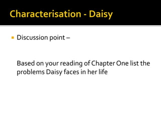    Discussion point –


    Based on your reading of Chapter One list the
    problems Daisy faces in her life
 