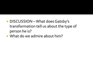    DISCUSSION – What does Gatsby’s
    transformation tell us about the type of
    person he is?
   What do we admire about him?
 