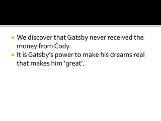    We discover that Gatsby never received the
    money from Cody.
   It is Gatsby’s power to make his dreams real
    that makes him ‘great’.
 