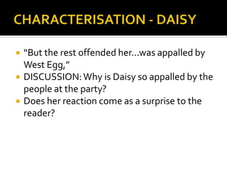    “But the rest offended her...was appalled by
    West Egg,”
   DISCUSSION: Why is Daisy so appalled by the
    people at the party?
   Does her reaction come as a surprise to the
    reader?
 