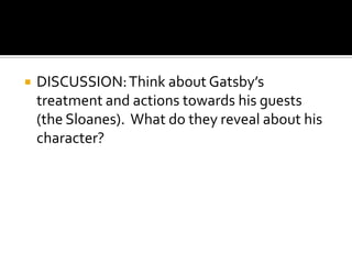    DISCUSSION: Think about Gatsby’s
    treatment and actions towards his guests
    (the Sloanes). What do they reveal about his
    character?
 