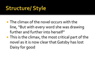    The climax of the novel occurs with the
    line, “But with every word she was drawing
    further and further into herself”
   This is the climax, the most critical part of the
    novel as it is now clear that Gatsby has lost
    Daisy for good
 