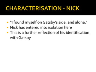    “I found myself on Gatsby’s side, and alone.”
   Nick has entered into isolation here
   This is a further reflection of his identification
    with Gatsby
 