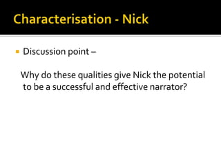    Discussion point –

    Why do these qualities give Nick the potential
    to be a successful and effective narrator?
 