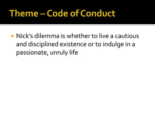    Nick’s dilemma is whether to live a cautious
    and disciplined existence or to indulge in a
    passionate, unruly life
 
