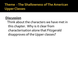 Discussion
 Think about the characters we have met in
 this chapter. Why is it clear from
 characterisation alone that Fitzgerald
 disapproves of the Upper classes?
 