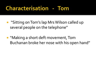    “Sitting on Tom’s lap Mrs Wilson called up
    several people on the telephone”

   “Making a short deft movement, Tom
    Buchanan broke her nose with his open hand”
 