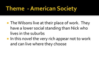    The Wilsons live at their place of work. They
    have a lower social standing than Nick who
    lives in the suburbs
   In this novel the very rich appear not to work
    and can live where they choose
 