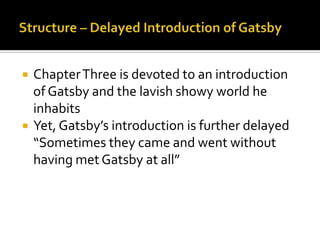    Chapter Three is devoted to an introduction
    of Gatsby and the lavish showy world he
    inhabits
   Yet, Gatsby’s introduction is further delayed
    “Sometimes they came and went without
    having met Gatsby at all”
 