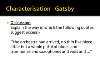    Discussion
    Explain the way in which the following quotes
    suggest excess:-

     “the orchestra had arrived, no thin five piece
    affair but a whole pitful of oboes and
    trombones and saxophones and viols and …”
 