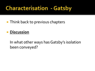    Think back to previous chapters

   Discussion

    In what other ways has Gatsby’s isolation
    been conveyed?
 