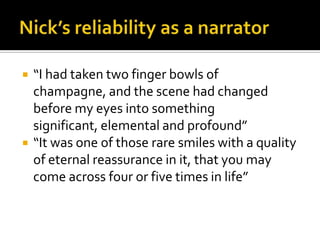    “I had taken two finger bowls of
    champagne, and the scene had changed
    before my eyes into something
    significant, elemental and profound”
   “It was one of those rare smiles with a quality
    of eternal reassurance in it, that you may
    come across four or five times in life”
 