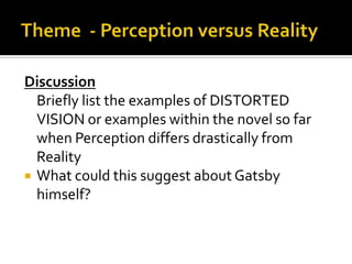 Discussion
  Briefly list the examples of DISTORTED
  VISION or examples within the novel so far
  when Perception differs drastically from
  Reality
 What could this suggest about Gatsby
  himself?
 