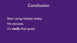 Conclusion
Start using Gatsby today.
No excuses.
it’s really that great.
 