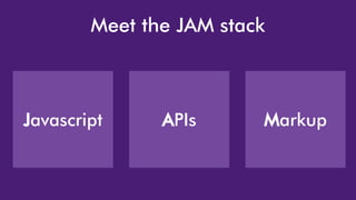 Meet the JAM stack
Javascript APIs Markup
 
