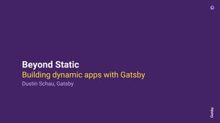 Beyond Static
Building dynamic apps with Gatsby
Dustin Schau, Gatsby
 